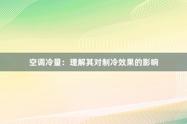 空调冷量：理解其对制冷效果的影响