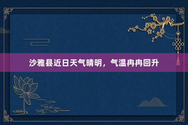 沙雅县近日天气晴明，气温冉冉回升